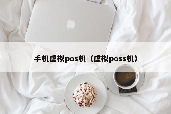 手机虚拟pos机（虚拟poss机）