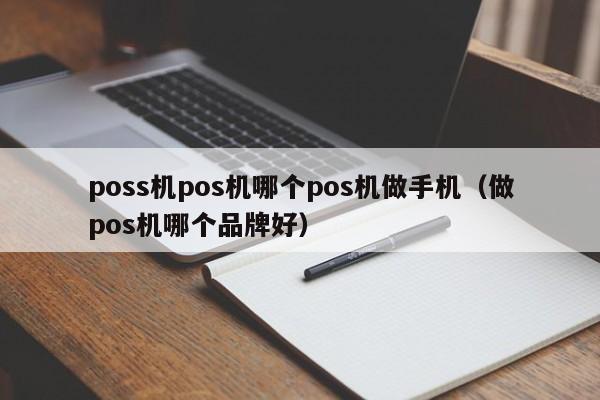 poss机pos机哪个pos机做手机（做pos机哪个品牌好）