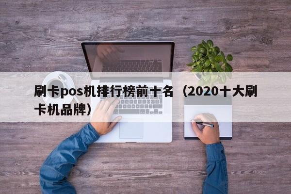 刷卡pos机排行榜前十名（2020十大刷卡机品牌）
