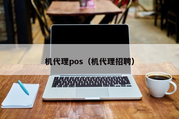机代理pos（机代理招聘）