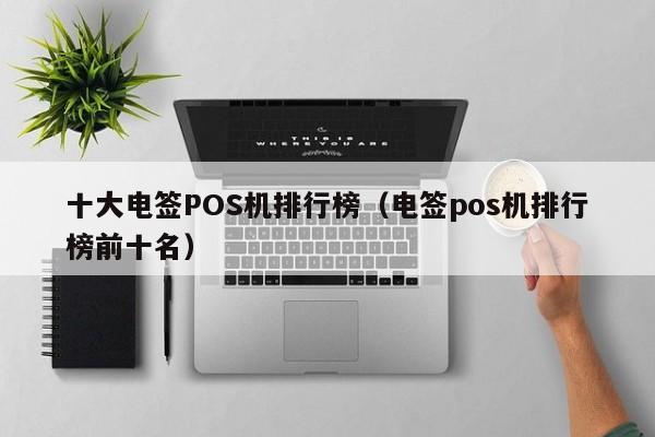 十大电签POS机排行榜（电签pos机排行榜前十名）