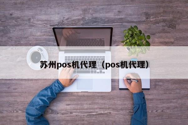 苏州pos机代理（pos机代理）