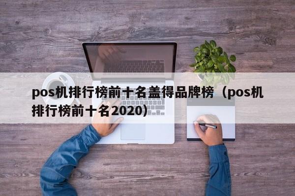 pos机排行榜前十名盖得品牌榜（pos机排行榜前十名2020）