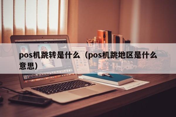 pos机跳转是什么（pos机跳地区是什么意思）
