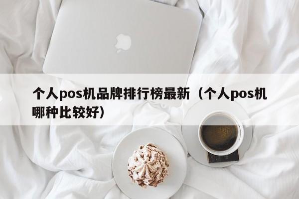 个人pos机品牌排行榜最新（个人pos机哪种比较好）