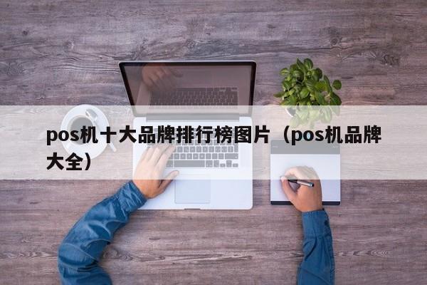 pos机十大品牌排行榜图片（pos机品牌大全）