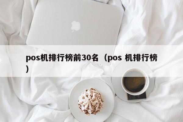 pos机排行榜前30名（pos 机排行榜）