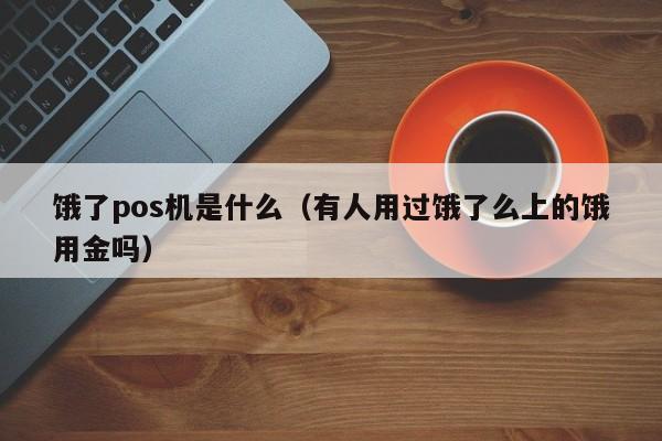 饿了pos机是什么（有人用过饿了么上的饿用金吗）