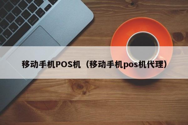 移动手机POS机（移动手机pos机代理）