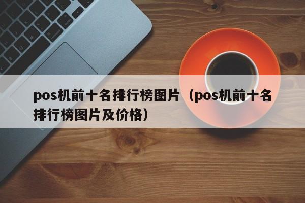 pos机前十名排行榜图片（pos机前十名排行榜图片及价格）