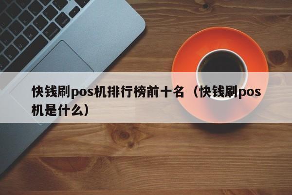 快钱刷pos机排行榜前十名（快钱刷pos机是什么）