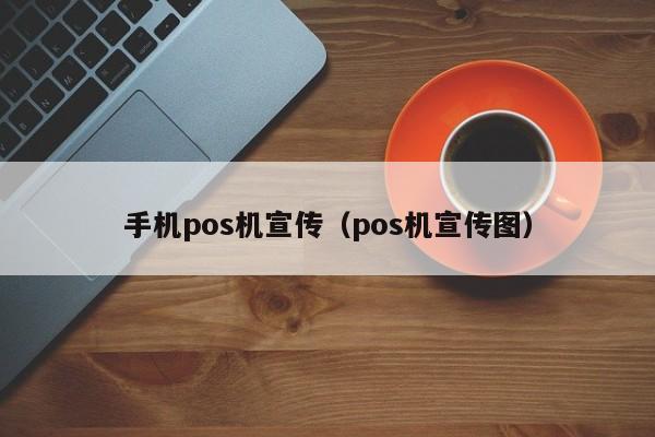 手机pos机宣传（pos机宣传图）