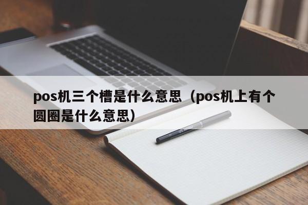 pos机三个槽是什么意思（pos机上有个圆圈是什么意思）