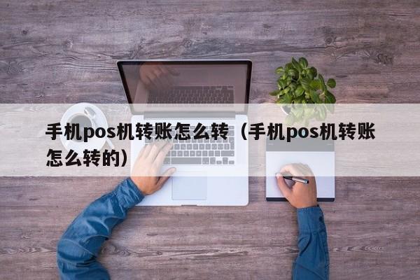 手机pos机转账怎么转（手机pos机转账怎么转的）
