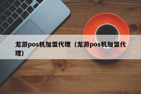 龙游pos机加盟代理（龙游pos机加盟代理）