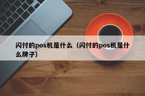 闪付的pos机是什么（闪付的pos机是什么牌子）