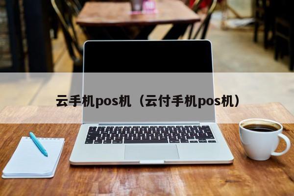 云手机pos机（云付手机pos机）