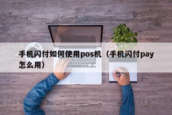 手机闪付如何使用pos机（手机闪付pay怎么用）