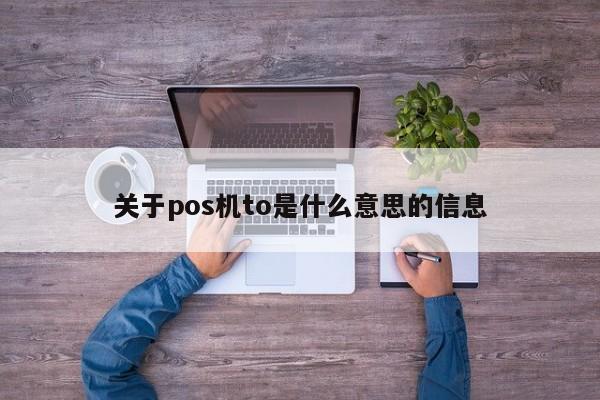 关于pos机to是什么意思的信息