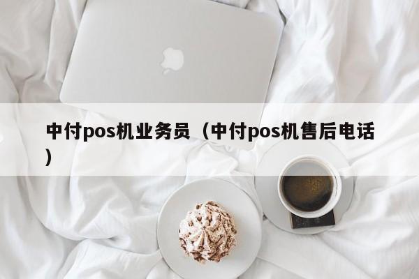 中付pos机业务员（中付pos机售后电话）