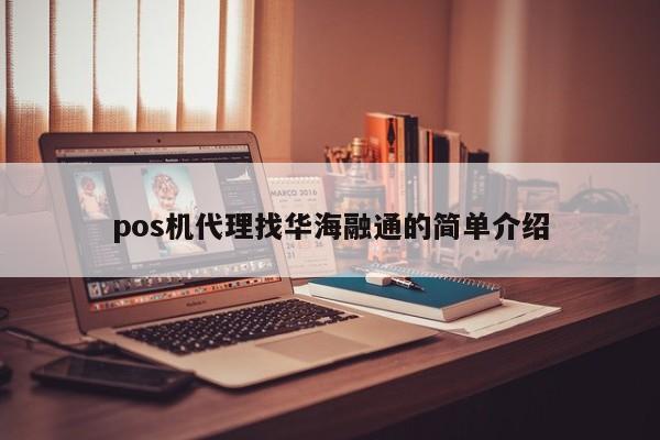 pos机代理找华海融通的简单介绍