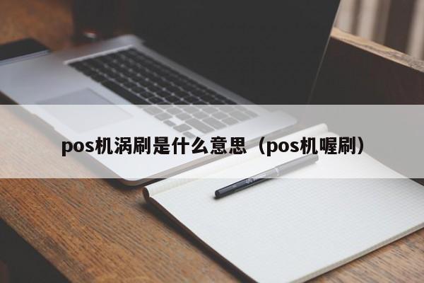 pos机涡刷是什么意思（pos机喔刷）