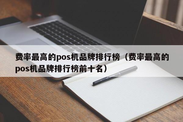 费率最高的pos机品牌排行榜（费率最高的pos机品牌排行榜前十名）