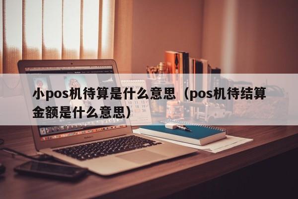 小pos机待算是什么意思（pos机待结算金额是什么意思）