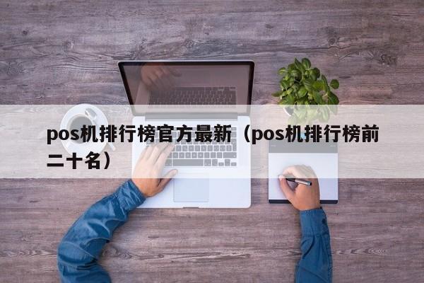 pos机排行榜官方最新（pos机排行榜前二十名）