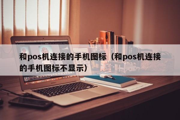 和pos机连接的手机图标（和pos机连接的手机图标不显示）