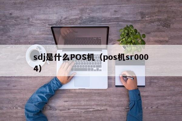 sdj是什么POS机（pos机sr0004）