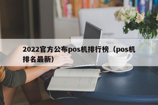2022官方公布pos机排行榜（pos机排名最新）
