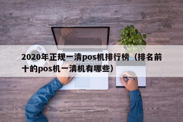 2020年正规一清pos机排行榜（排名前十的pos机一清机有哪些）