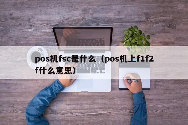 pos机fsc是什么（pos机上f1f2f什么意思）