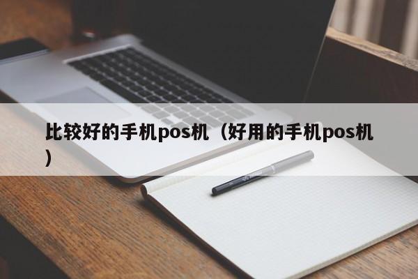 比较好的手机pos机（好用的手机pos机）