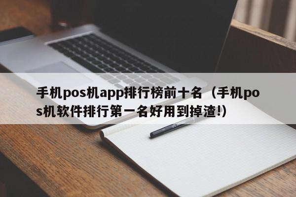 手机pos机app排行榜前十名（手机pos机软件排行第一名好用到掉渣!）