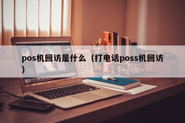 pos机回访是什么（打电话poss机回访）