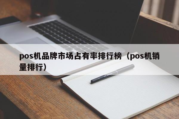 pos机品牌市场占有率排行榜（pos机销量排行）