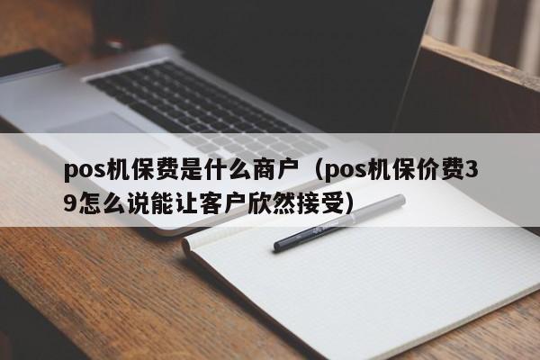 pos机保费是什么商户（pos机保价费39怎么说能让客户欣然接受）