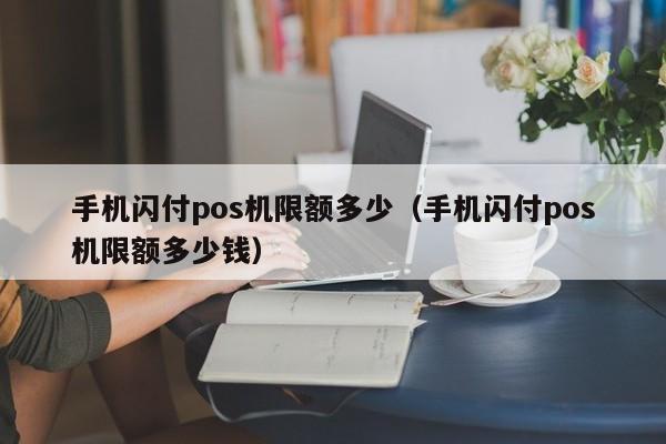 手机闪付pos机限额多少（手机闪付pos机限额多少钱）