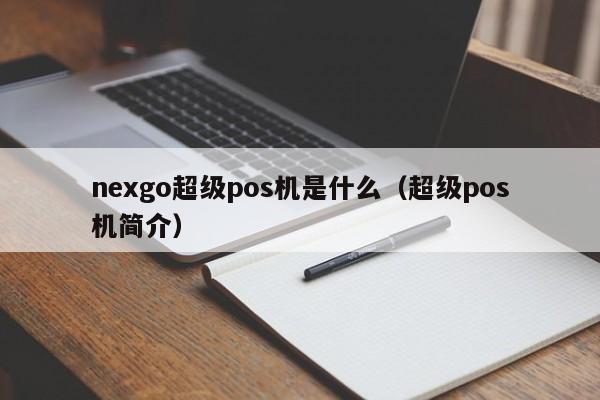 nexgo超级pos机是什么（超级pos机简介）