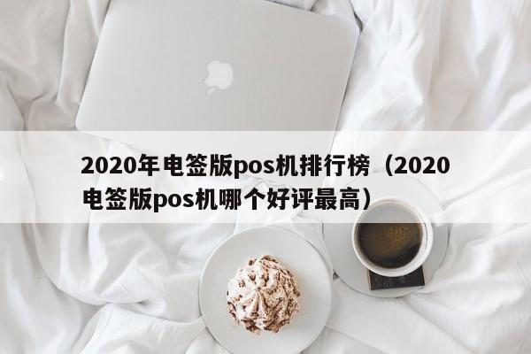 2020年电签版pos机排行榜（2020电签版pos机哪个好评最高）