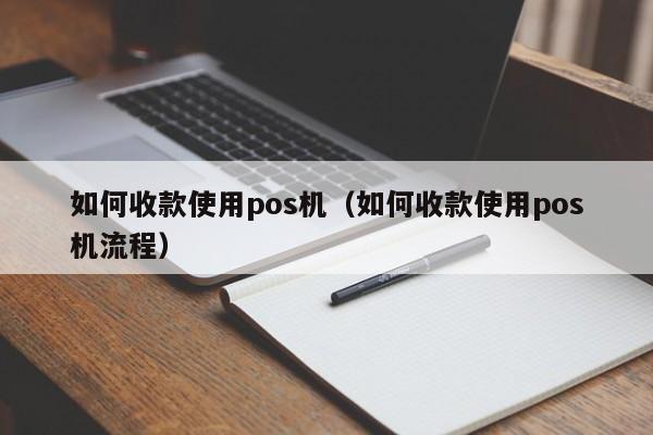 如何收款使用pos机（如何收款使用pos机流程）