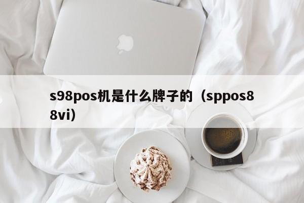s98pos机是什么牌子的（sppos88vi）