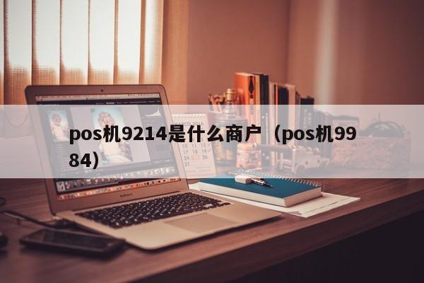 pos机9214是什么商户（pos机9984）