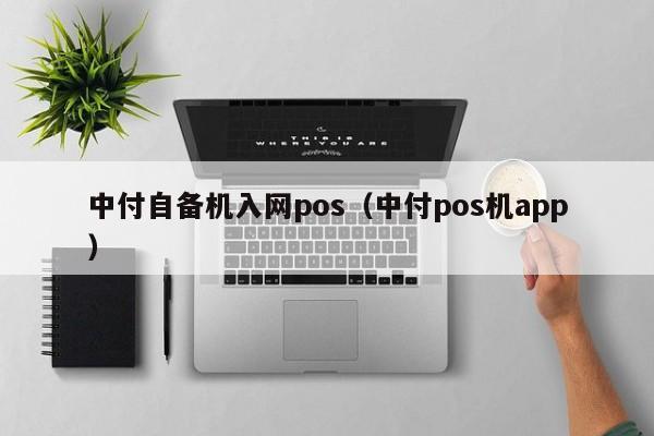 中付自备机入网pos（中付pos机app）