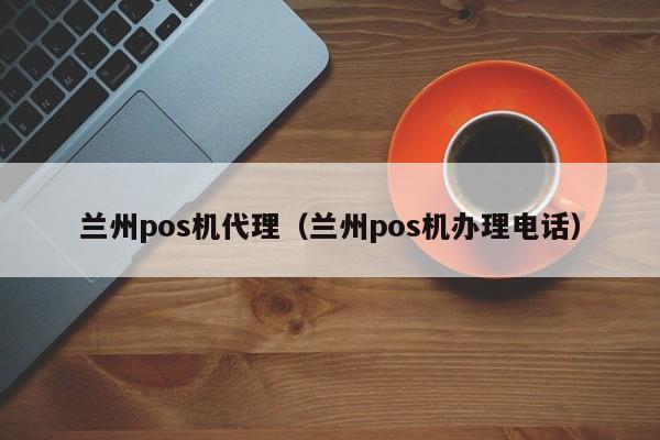 兰州pos机代理（兰州pos机办理电话）