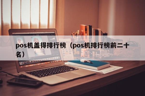pos机盖得排行榜（pos机排行榜前二十名）