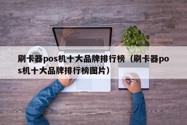 刷卡器pos机十大品牌排行榜（刷卡器pos机十大品牌排行榜图片）