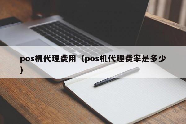 pos机代理费用（pos机代理费率是多少）